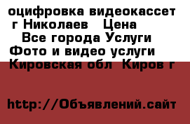 оцифровка видеокассет г Николаев › Цена ­ 50 - Все города Услуги » Фото и видео услуги   . Кировская обл.,Киров г.